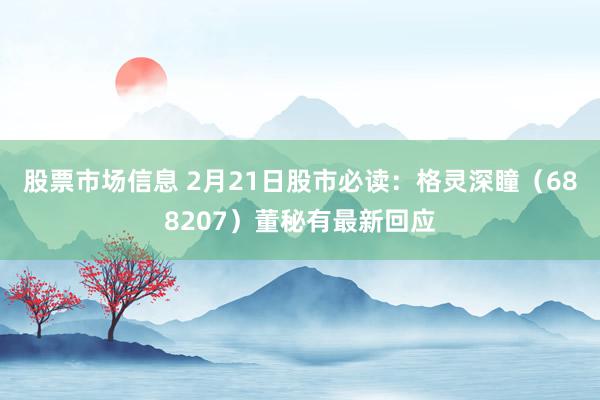 股票市场信息 2月21日股市必读：格灵深瞳（688207）董秘有最新回应