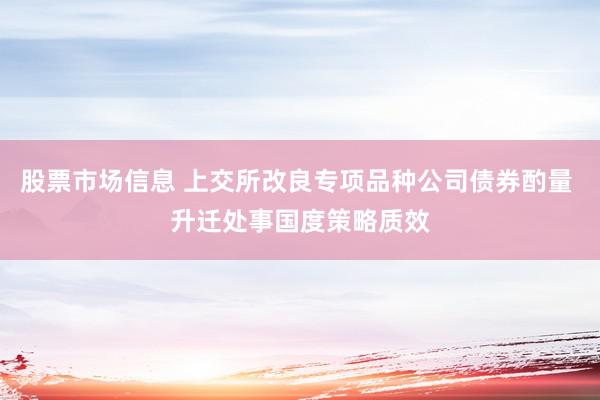 股票市场信息 上交所改良专项品种公司债券酌量 升迁处事国度策略质效