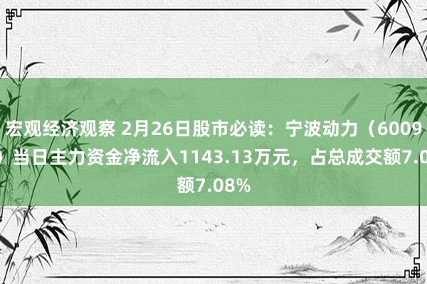 宏观经济观察 2月26日股市必读：宁波动力（600982）当日主力资金净流入1143.13万元，占总成交额7.08%