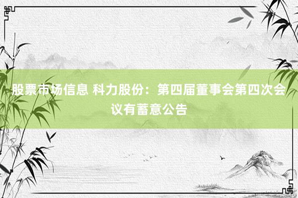 股票市场信息 科力股份：第四届董事会第四次会议有蓄意公告