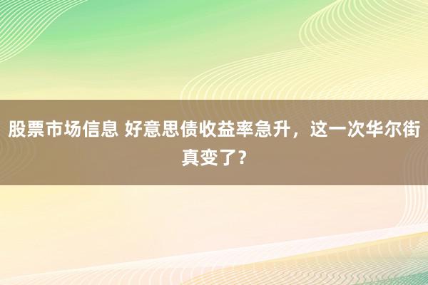 股票市场信息 好意思债收益率急升，这一次华尔街真变了？