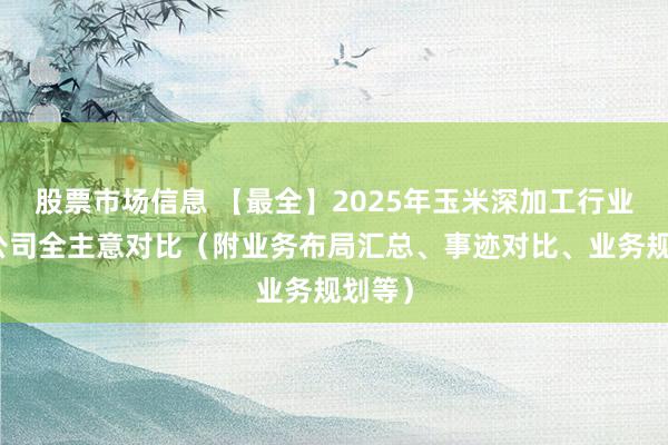 股票市场信息 【最全】2025年玉米深加工行业上市公司全主意对比（附业务布局汇总、事迹对比、业务规划等）