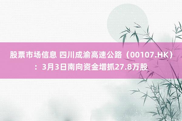 股票市场信息 四川成渝高速公路（00107.HK）：3月3日南向资金增抓27.8万股