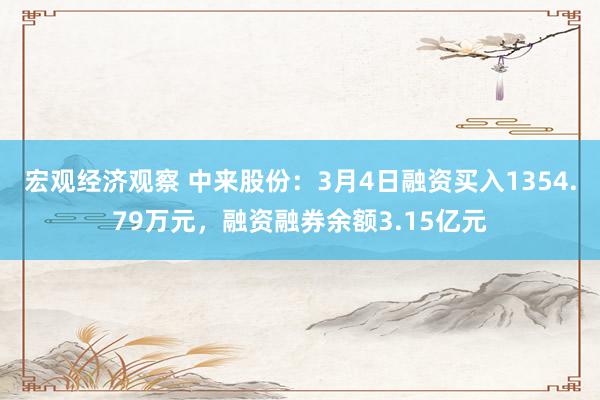 宏观经济观察 中来股份：3月4日融资买入1354.79万元，融资融券余额3.15亿元