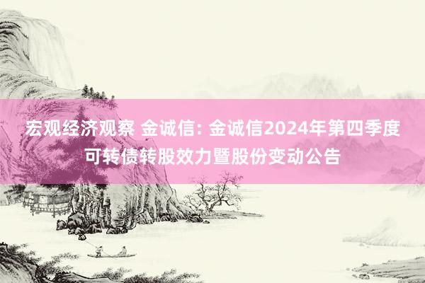 宏观经济观察 金诚信: 金诚信2024年第四季度可转债转股效力暨股份变动公告