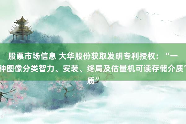 股票市场信息 大华股份获取发明专利授权：“一种图像分类智力、安装、终局及估量机可读存储介质”