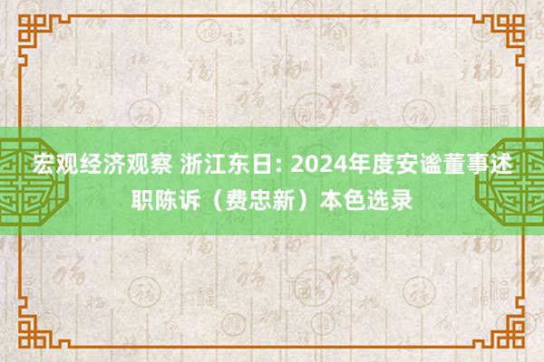 宏观经济观察 浙江东日: 2024年度安谧董事述职陈诉（费忠新）本色选录