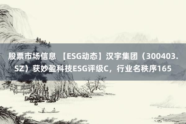 股票市场信息 【ESG动态】汉宇集团（300403.SZ）获妙盈科技ESG评级C，行业名秩序165