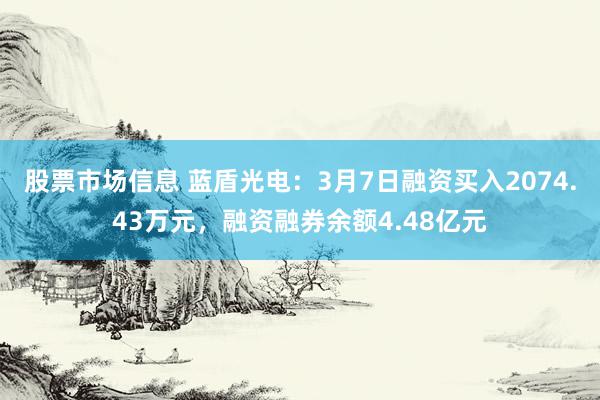 股票市场信息 蓝盾光电：3月7日融资买入2074.43万元，融资融券余额4.48亿元