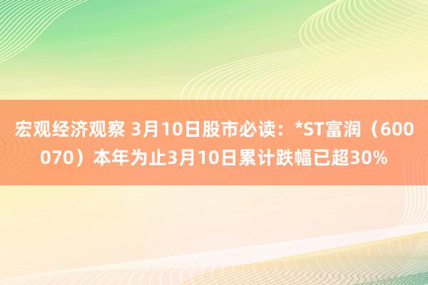 宏观经济观察 3月10日股市必读：*ST富润（600070）本年为止3月10日累计跌幅已超30%