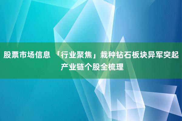 股票市场信息 「行业聚焦」栽种钻石板块异军突起 产业链个股全梳理