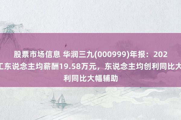 股票市场信息 华润三九(000999)年报：2024年职工东说念主均薪酬19.58万元，东说念主均创利同比大幅辅助