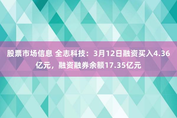 股票市场信息 全志科技：3月12日融资买入4.36亿元，融资融券余额17.35亿元