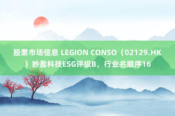 股票市场信息 LEGION CONSO（02129.HK）妙盈科技ESG评级B，行业名顺序16