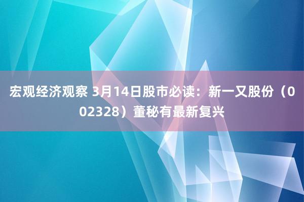 宏观经济观察 3月14日股市必读：新一又股份（002328）董秘有最新复兴